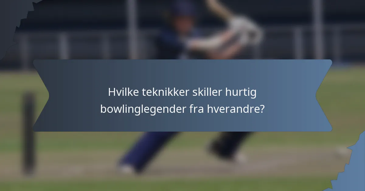 Hvilke teknikker skiller hurtig bowlinglegender fra hverandre?