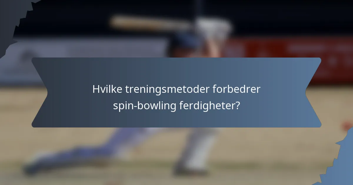 Hvilke treningsmetoder forbedrer spin-bowling ferdigheter?
