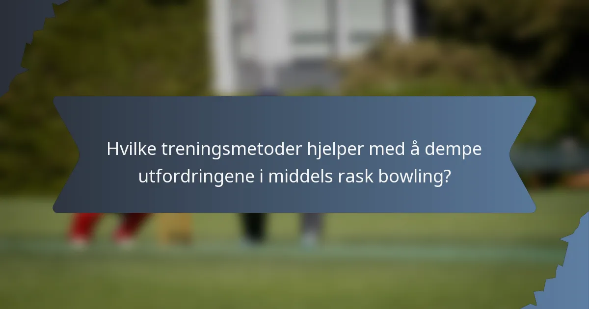 Hvilke treningsmetoder hjelper med å dempe utfordringene i middels rask bowling?