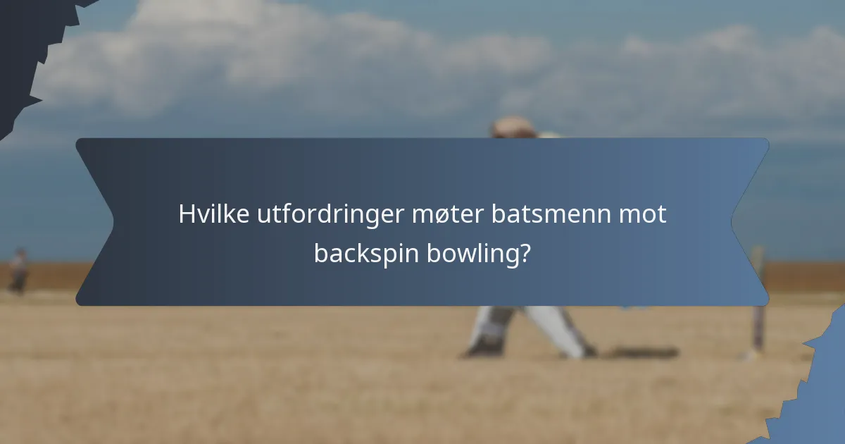 Hvilke utfordringer møter batsmenn mot backspin bowling?