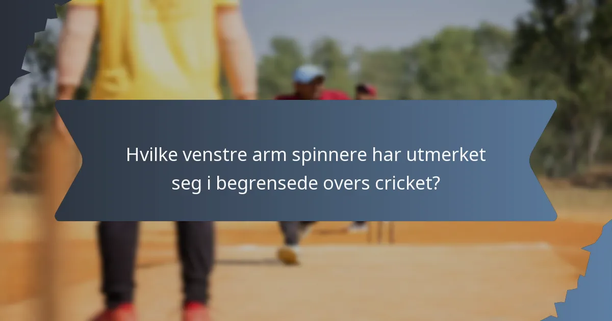Hvilke venstre arm spinnere har utmerket seg i begrensede overs cricket?