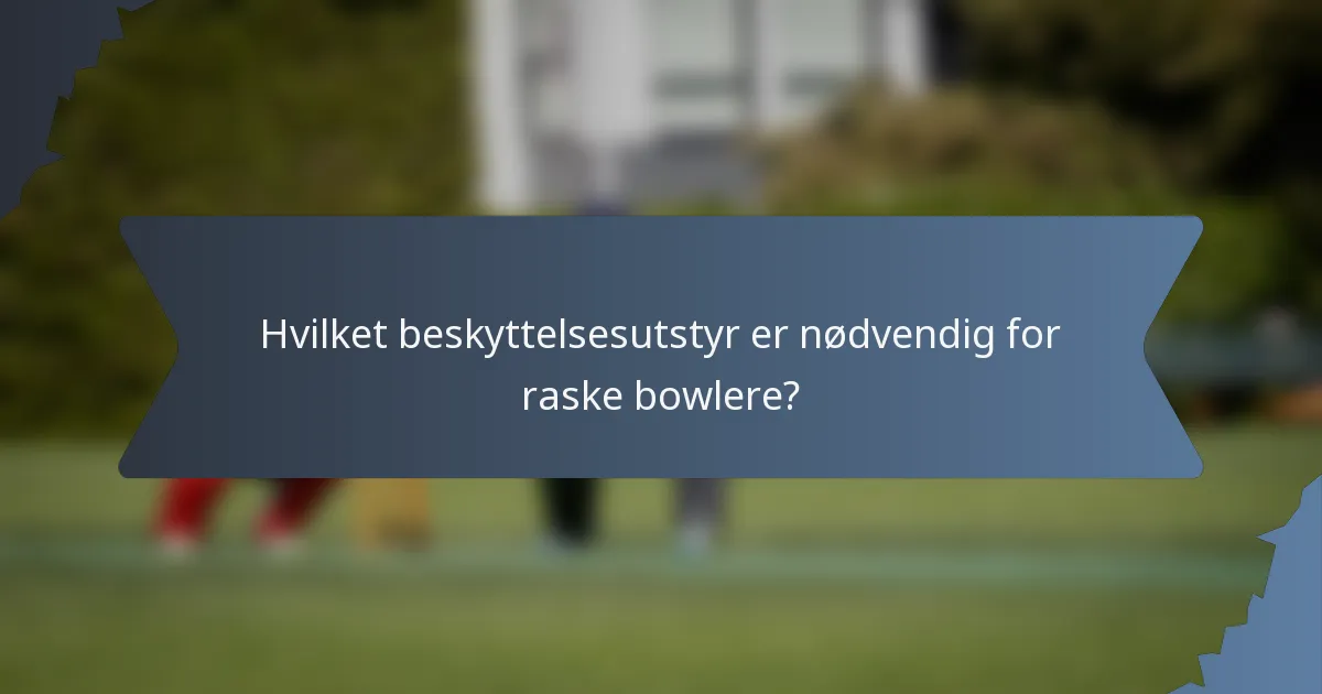 Hvilket beskyttelsesutstyr er nødvendig for raske bowlere?