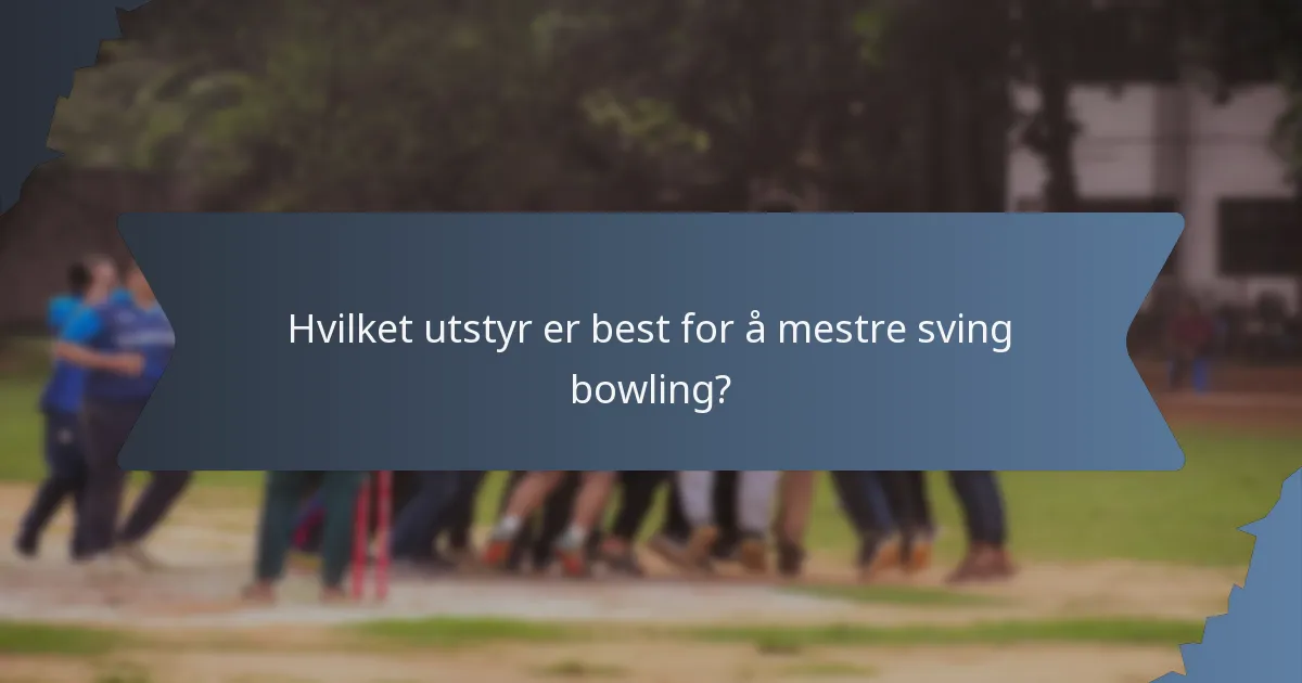 Hvilket utstyr er best for å mestre sving bowling?