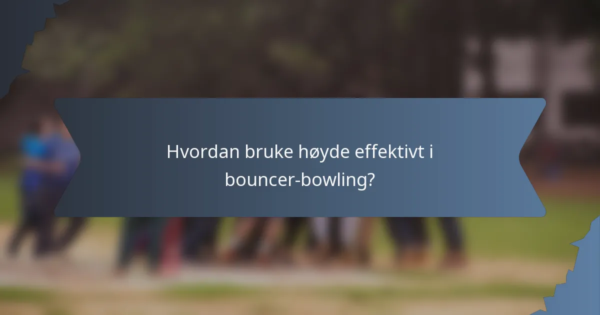 Hvordan bruke høyde effektivt i bouncer-bowling?