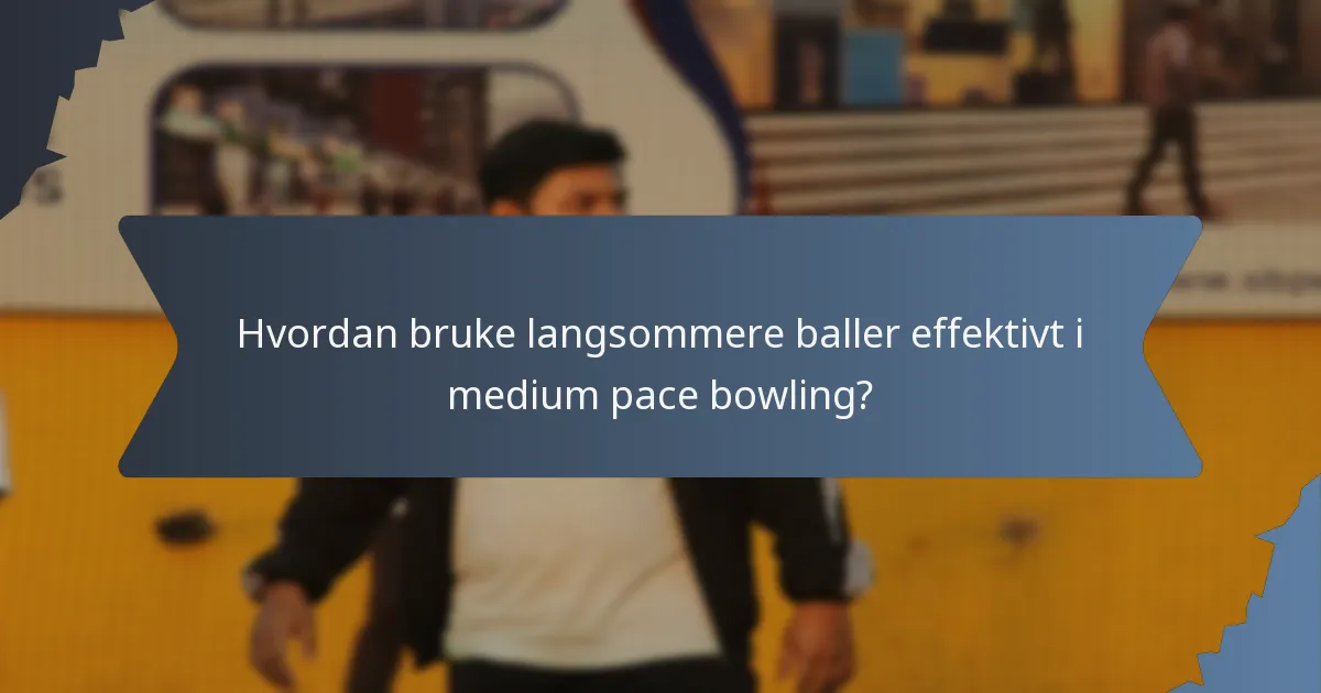 Hvordan bruke langsommere baller effektivt i medium pace bowling?