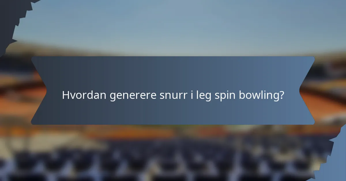 Hvordan generere snurr i leg spin bowling?