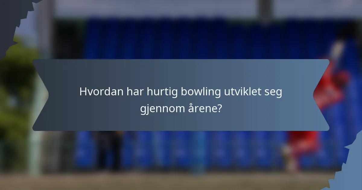 Hvordan har hurtig bowling utviklet seg gjennom årene?