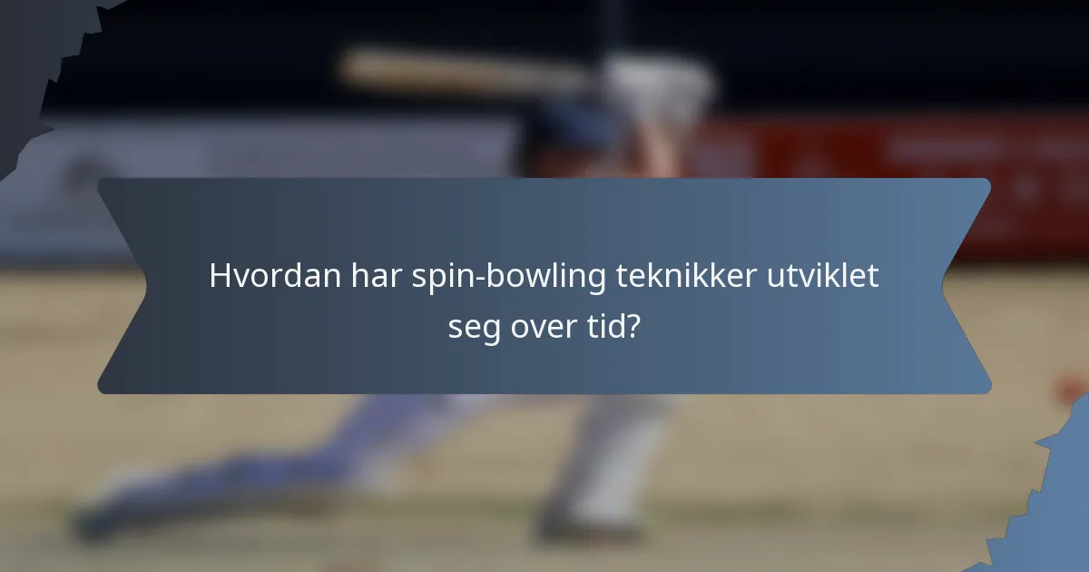Hvordan har spin-bowling teknikker utviklet seg over tid?