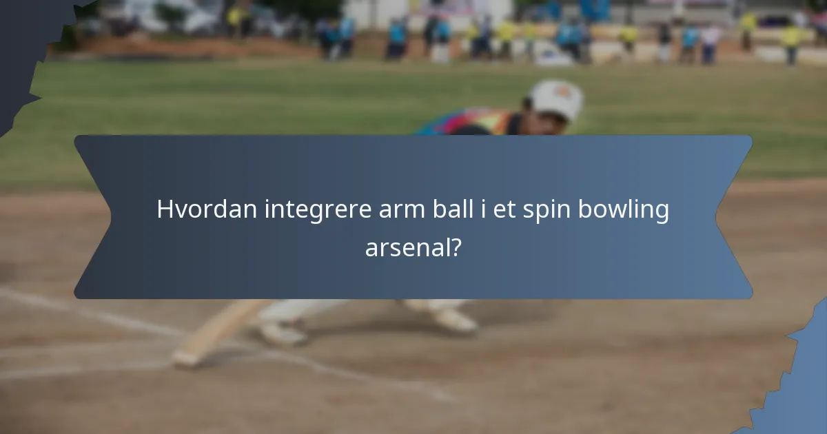 Hvordan integrere arm ball i et spin bowling arsenal?
