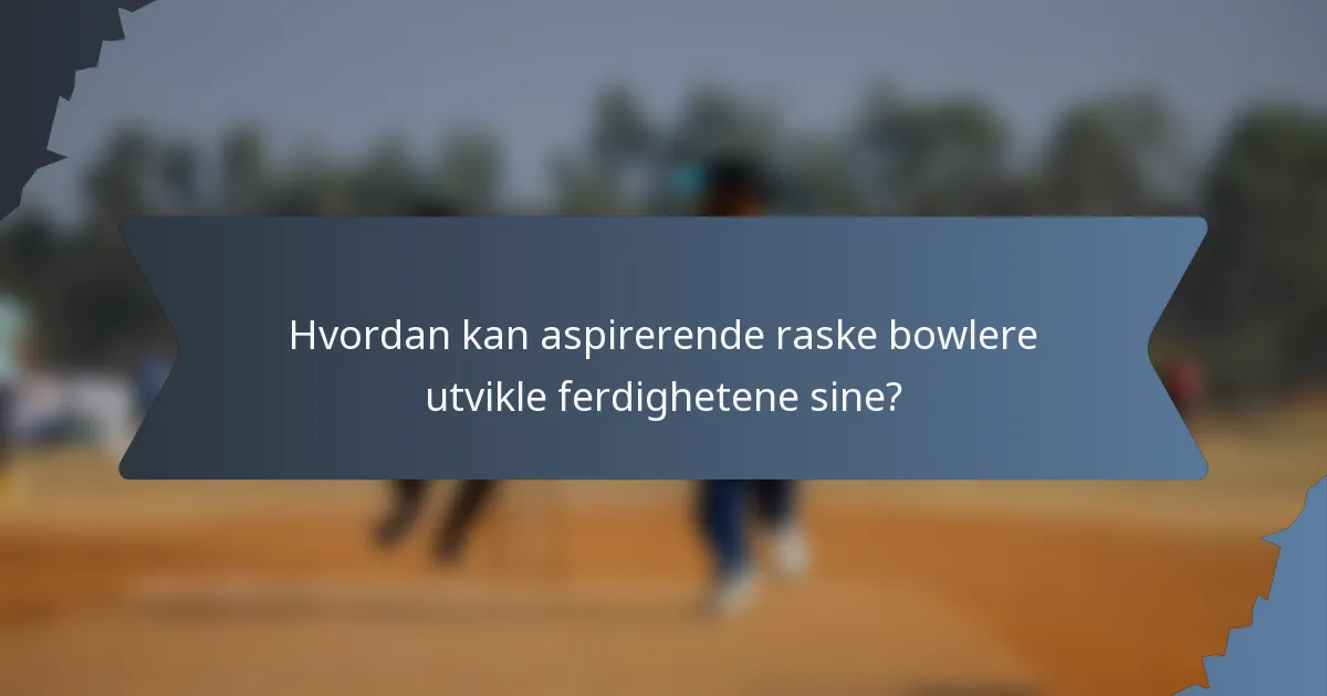 Hvordan kan aspirerende raske bowlere utvikle ferdighetene sine?