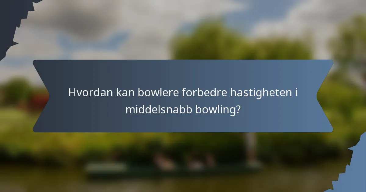 Hvordan kan bowlere forbedre hastigheten i middelsnabb bowling?