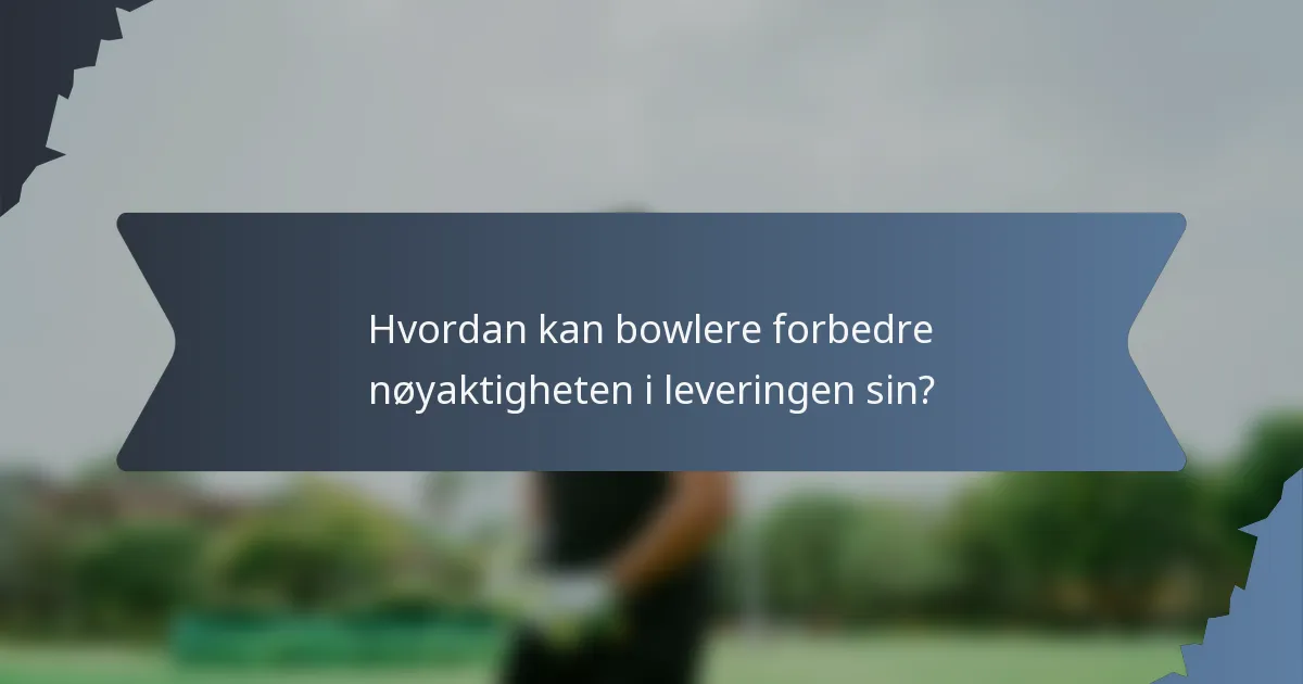 Hvordan kan bowlere forbedre nøyaktigheten i leveringen sin?