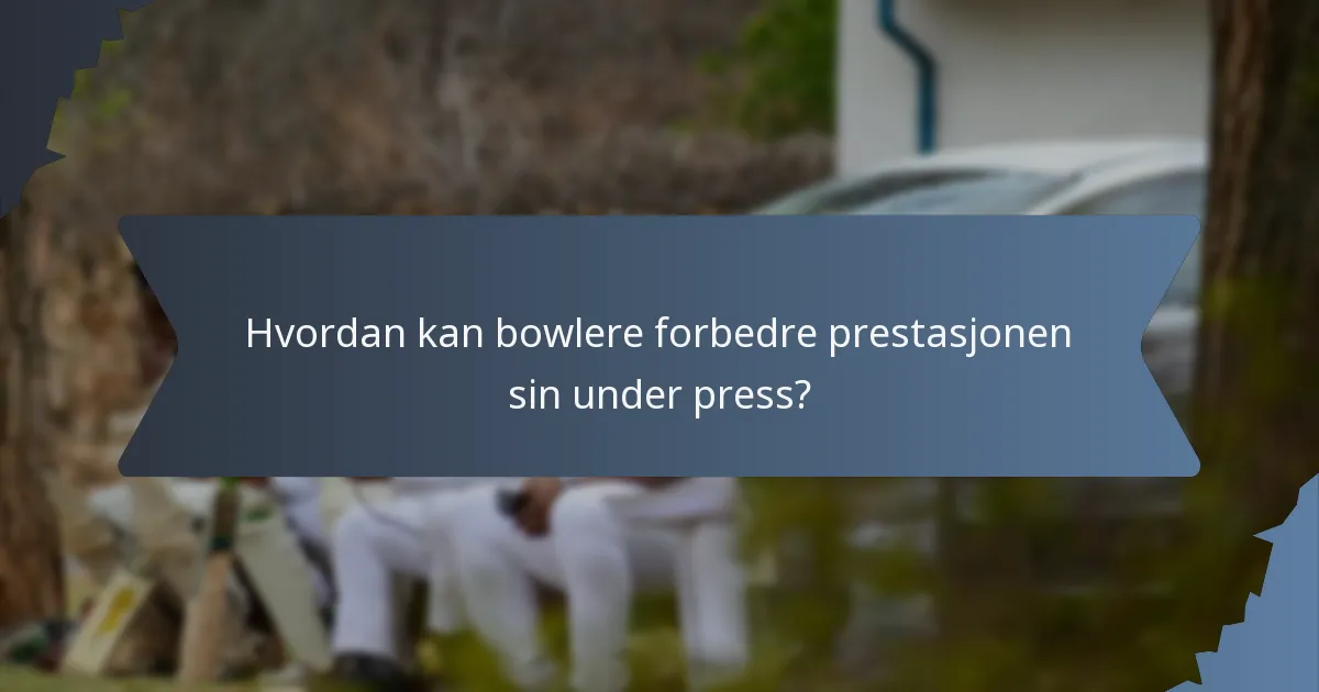 Hvordan kan bowlere forbedre prestasjonen sin under press?