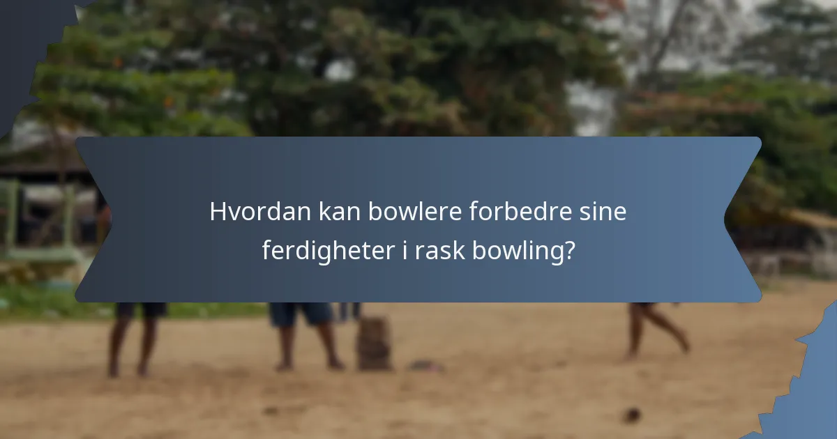 Hvordan kan bowlere forbedre sine ferdigheter i rask bowling?