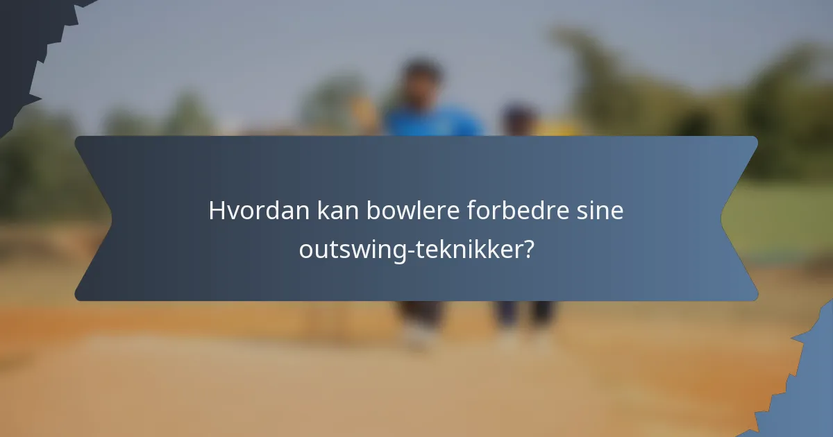 Hvordan kan bowlere forbedre sine outswing-teknikker?