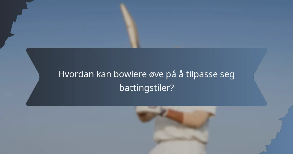 Hvordan kan bowlere øve på å tilpasse seg battingstiler?