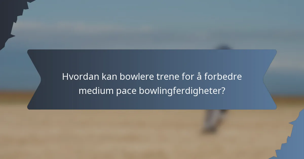 Hvordan kan bowlere trene for å forbedre medium pace bowlingferdigheter?