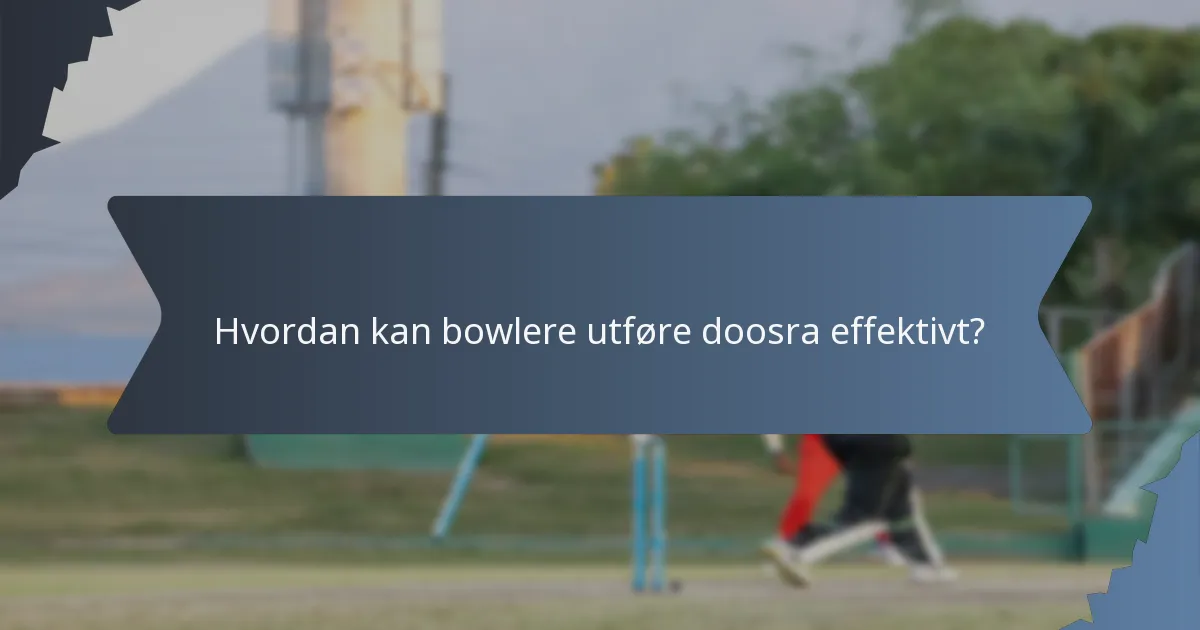Hvordan kan bowlere utføre doosra effektivt?