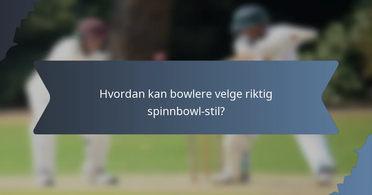 Hvordan kan bowlere velge riktig spinnbowl-stil?