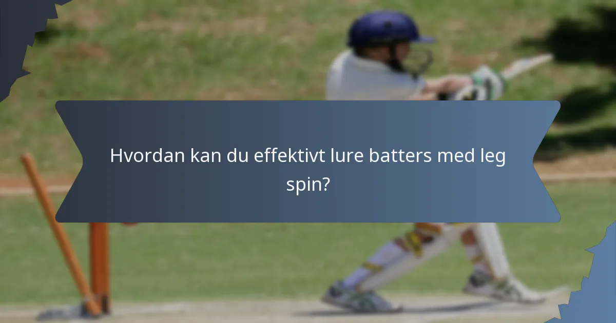 Hvordan kan du effektivt lure batters med leg spin?