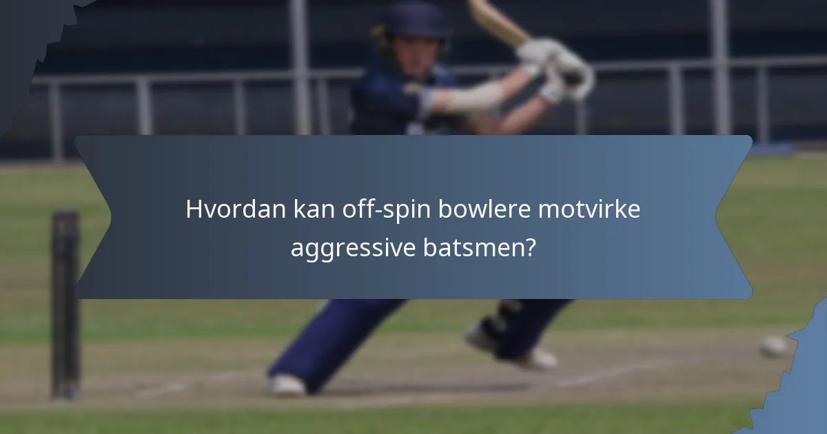 Hvordan kan off-spin bowlere motvirke aggressive batsmen?