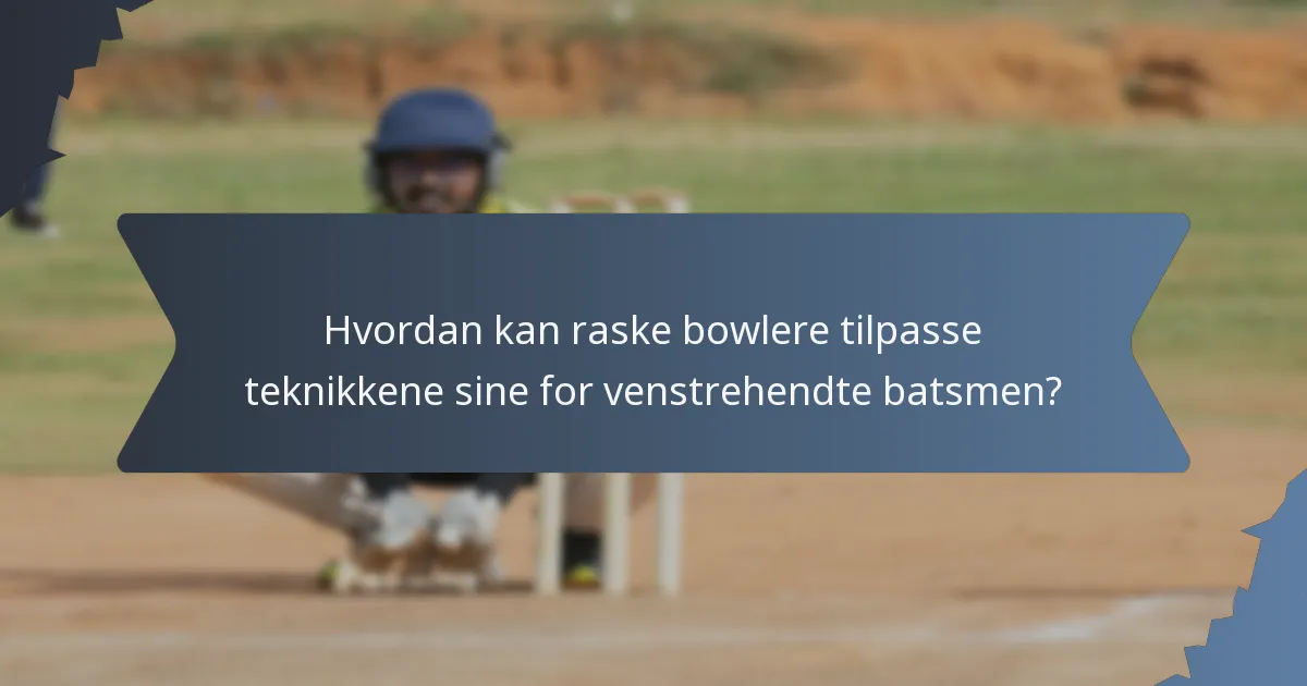 Hvordan kan raske bowlere tilpasse teknikkene sine for venstrehendte batsmen?