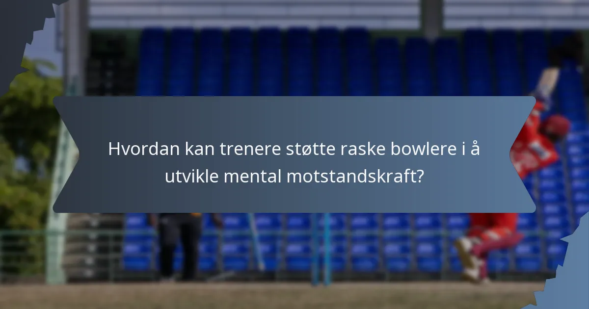 Hvordan kan trenere støtte raske bowlere i å utvikle mental motstandskraft?