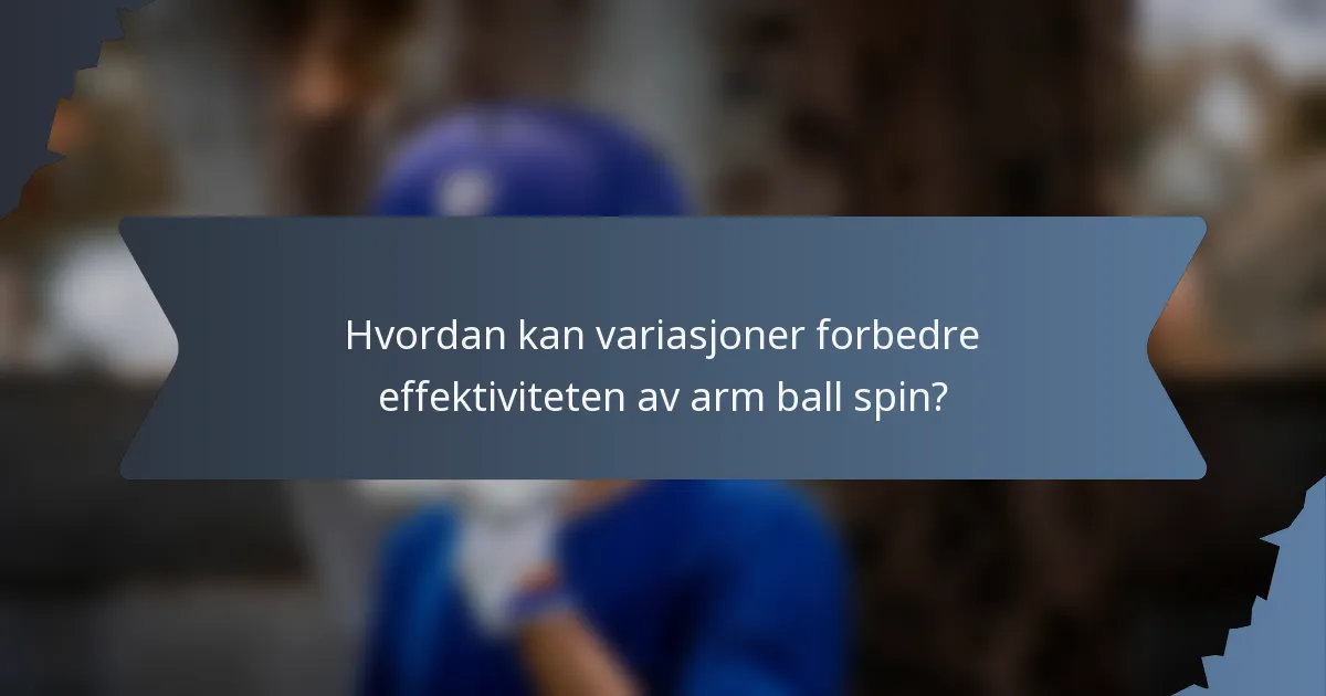 Hvordan kan variasjoner forbedre effektiviteten av arm ball spin?