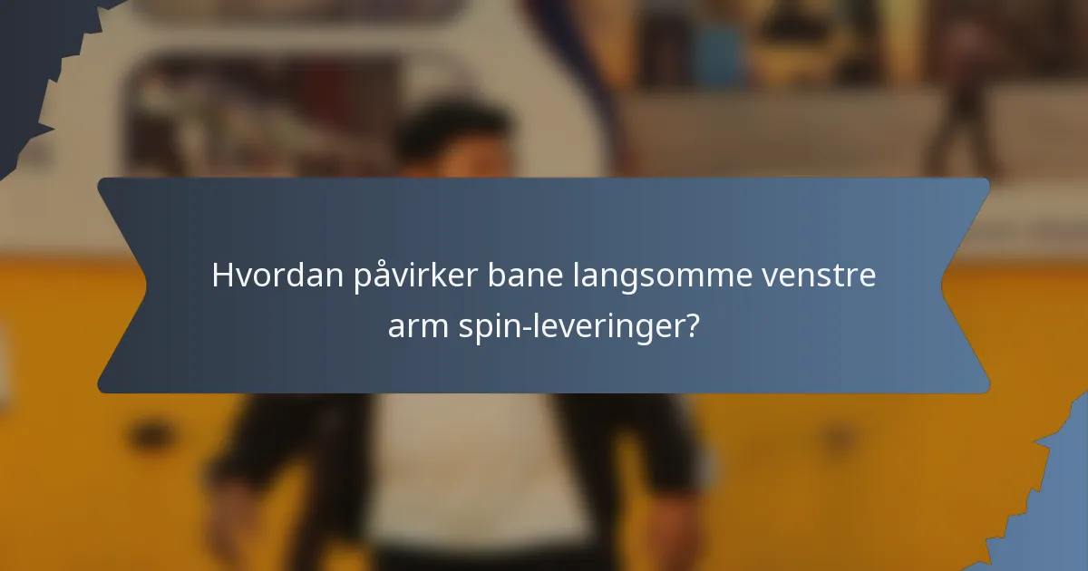 Hvordan påvirker bane langsomme venstre arm spin-leveringer?
