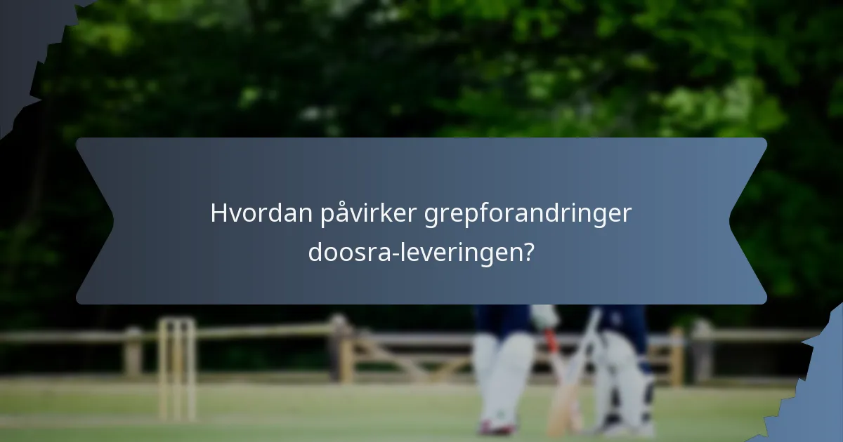 Hvordan påvirker grepforandringer doosra-leveringen?