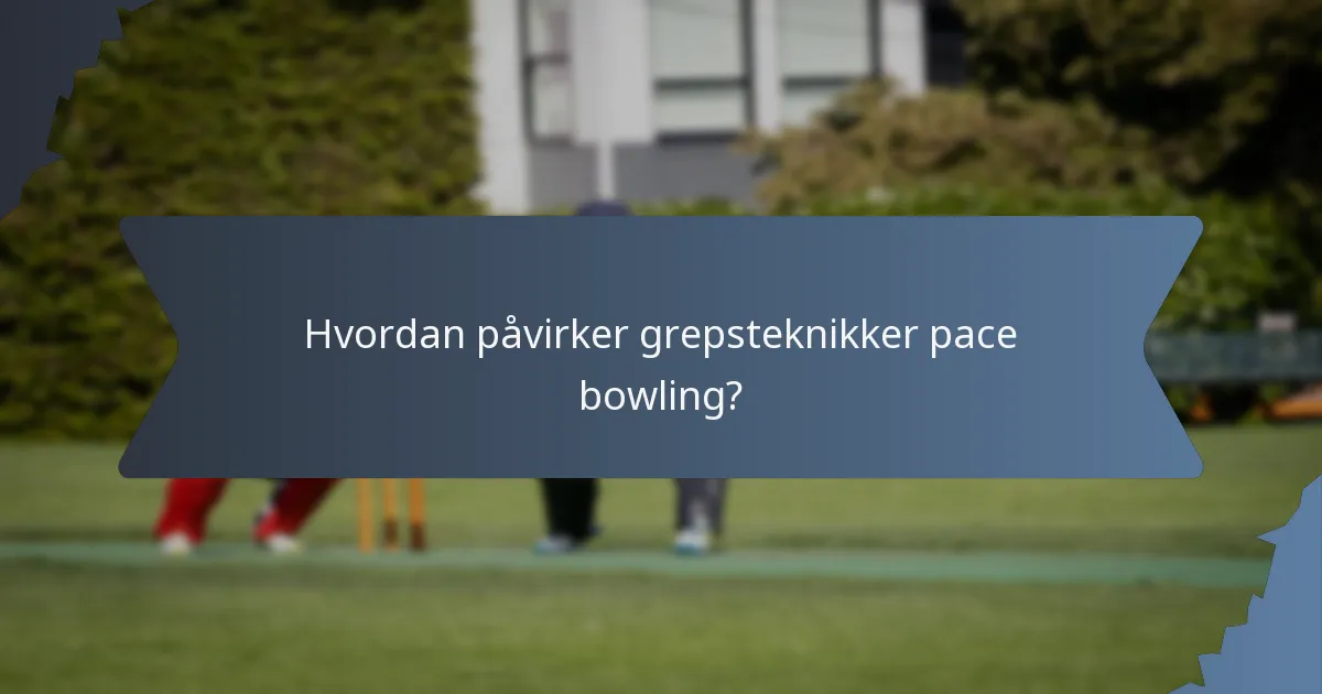 Hvordan påvirker grepsteknikker pace bowling?