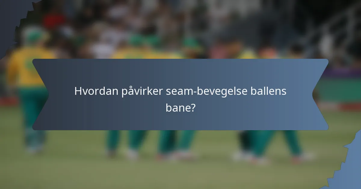 Hvordan påvirker seam-bevegelse ballens bane?