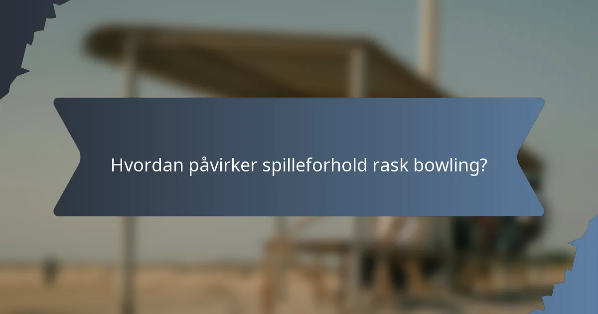 Hvordan påvirker spilleforhold rask bowling?