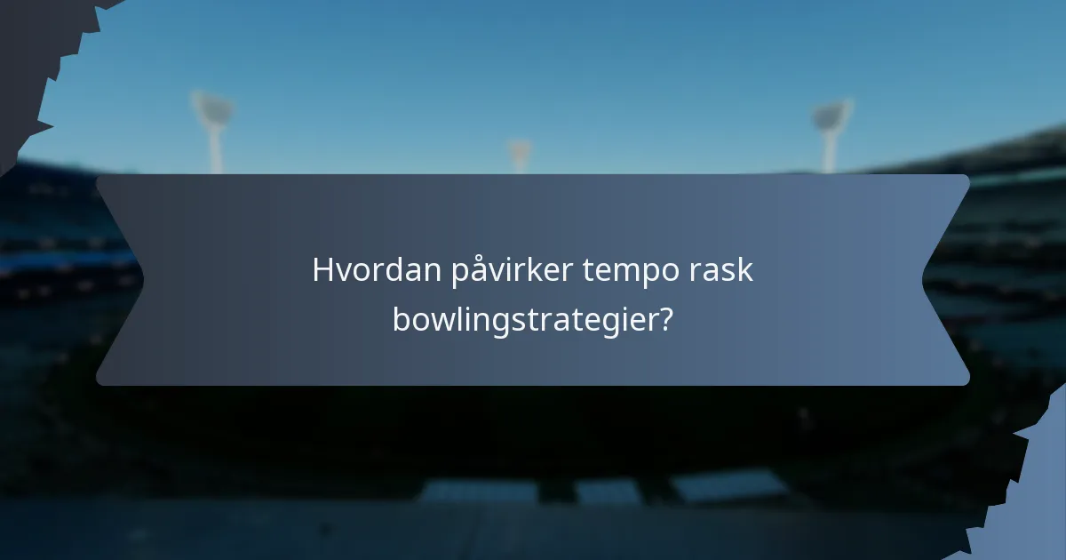 Hvordan påvirker tempo rask bowlingstrategier?