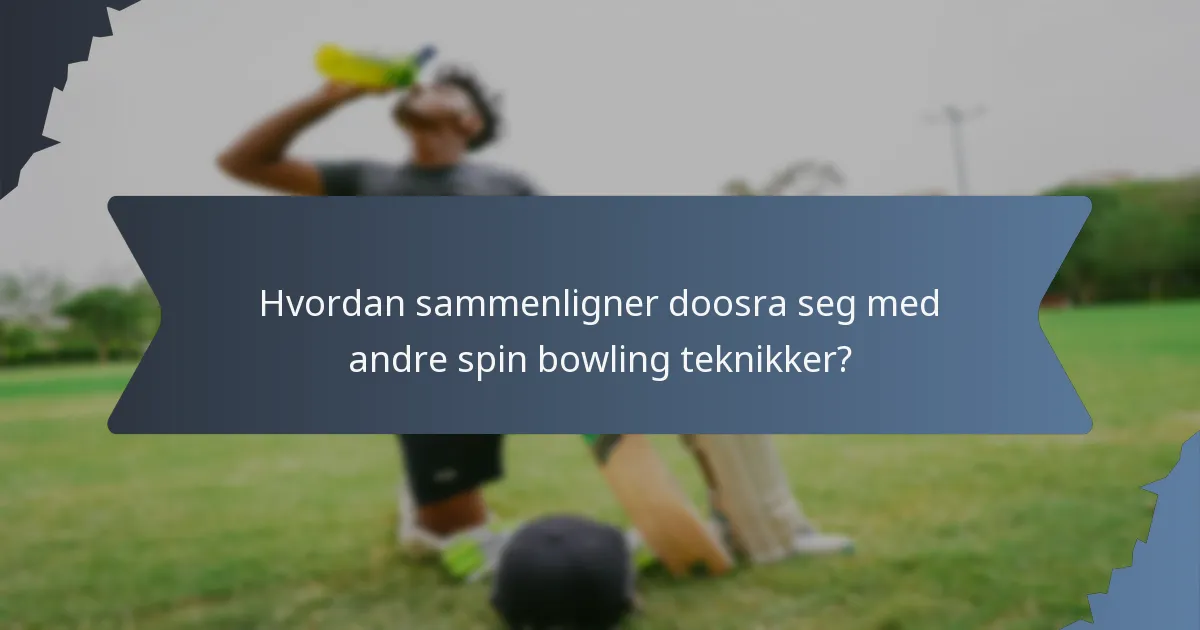 Hvordan sammenligner doosra seg med andre spin bowling teknikker?