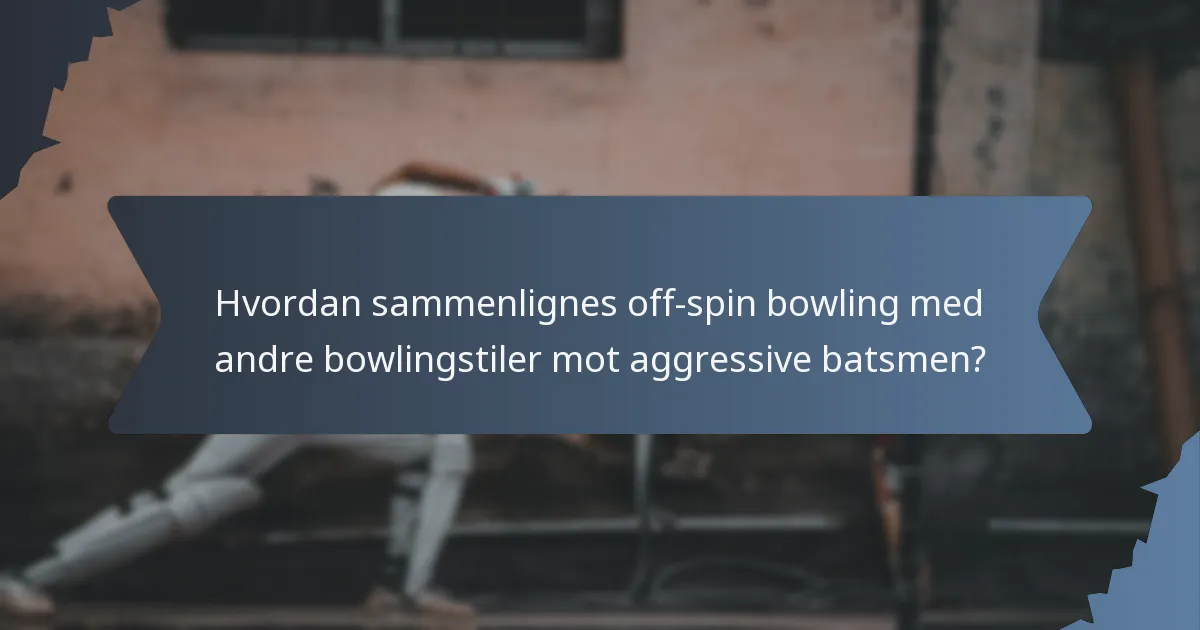 Hvordan sammenlignes off-spin bowling med andre bowlingstiler mot aggressive batsmen?