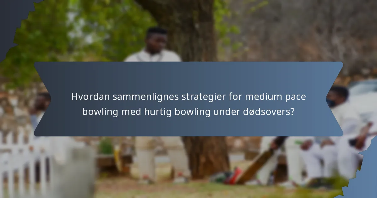 Hvordan sammenlignes strategier for medium pace bowling med hurtig bowling under dødsovers?