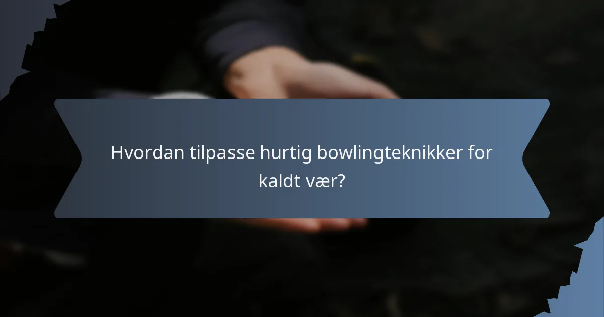 Hvordan tilpasse hurtig bowlingteknikker for kaldt vær?