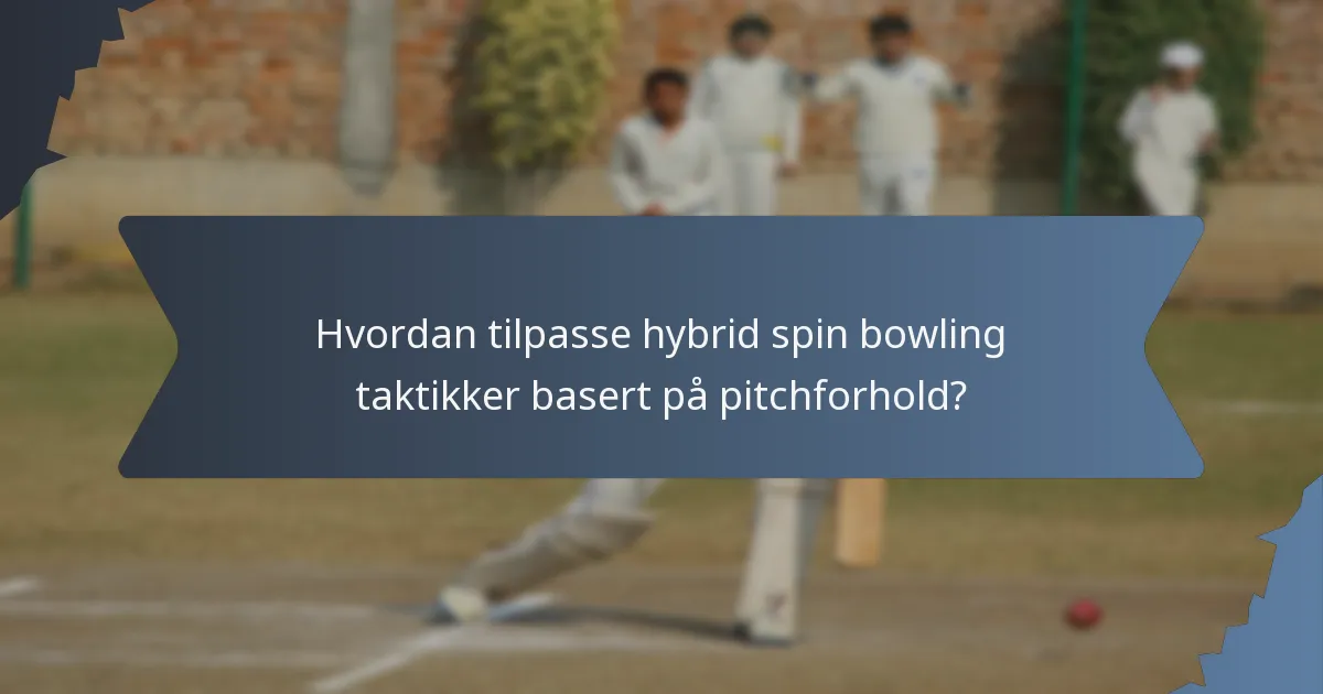 Hvordan tilpasse hybrid spin bowling taktikker basert på pitchforhold?