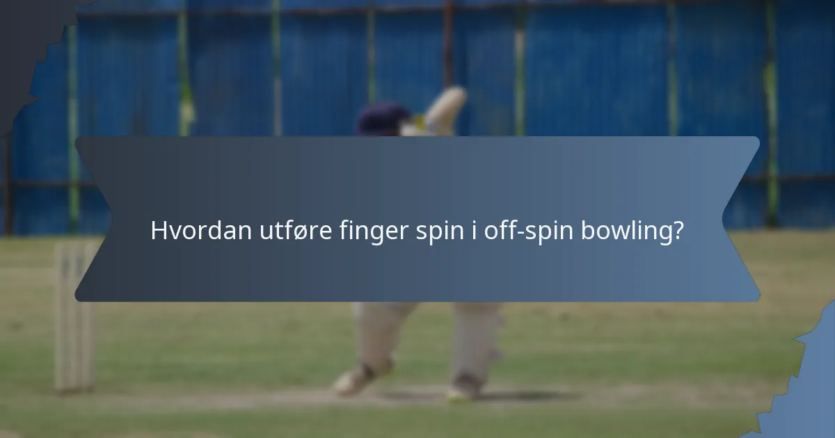 Hvordan utføre finger spin i off-spin bowling?