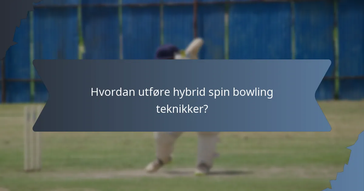 Hvordan utføre hybrid spin bowling teknikker?