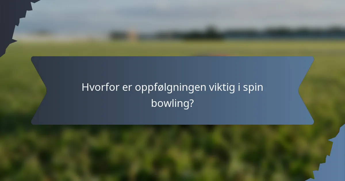 Hvorfor er oppfølgningen viktig i spin bowling?