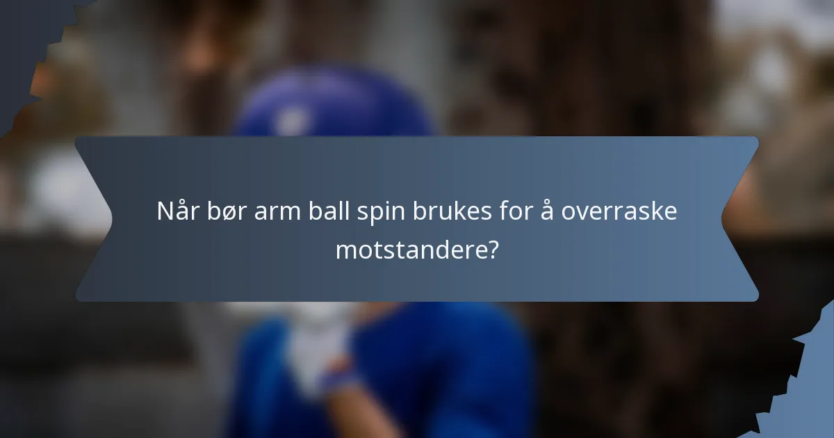 Når bør arm ball spin brukes for å overraske motstandere?