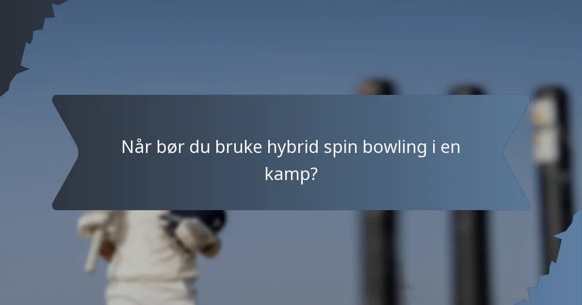 Når bør du bruke hybrid spin bowling i en kamp?