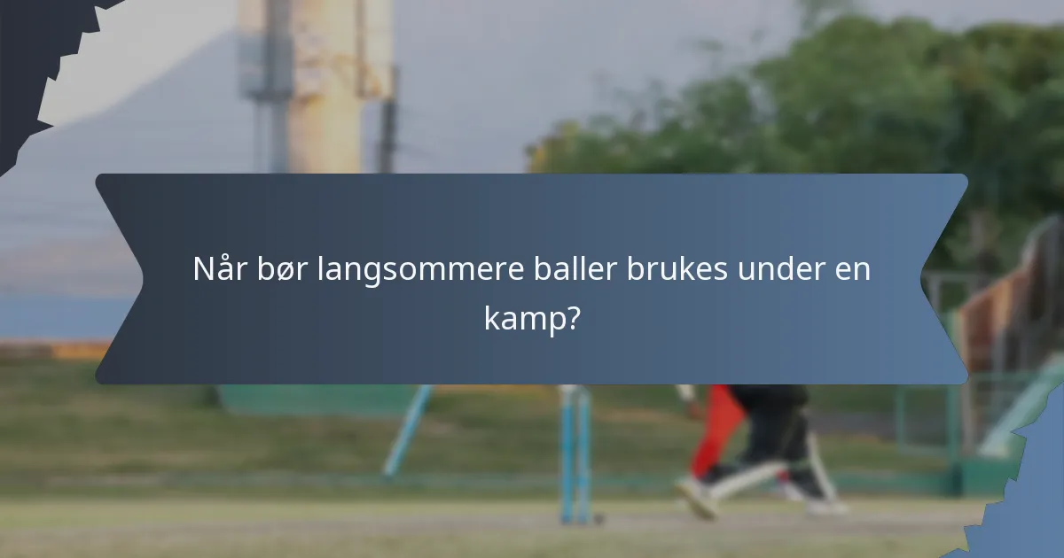 Når bør langsommere baller brukes under en kamp?
